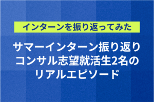 ”サマーインターン振り返り”コンサル志望就活生2名のリアルエピソード