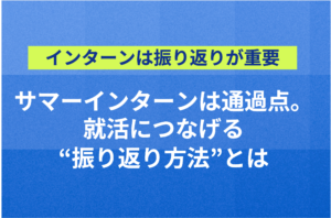 サマーインターンは通過点。就活につなげる“サマーインターンの振り返り方法”とは