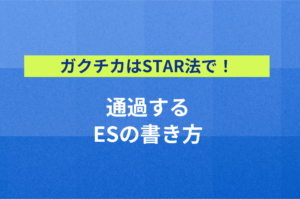 ガクチカはSTAR法で！通過するESの書き方を例文付きで解説