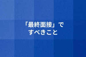 「最終面接」ですべきこと