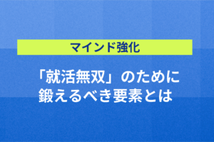 【マインド強化】「就活無双」のために鍛えるべき要素とは