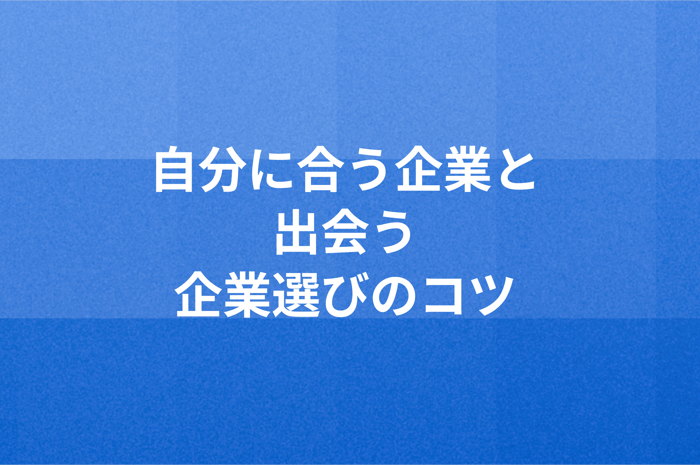 自分に合う企業と出会う「企業選び」のコツ 〜具体例付き〜 | コンサル