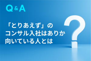「とりあえず」のコンサル入社ってあり？コンサルに向いている人とは？