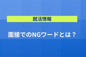 【就活情報】面接でのNGワードとは？