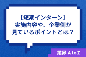 【短期インターン】実施の内容や、企業側が見ているポイントとは？