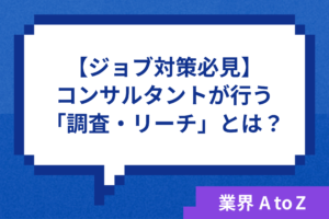 【ジョブ対策必見】コンサルタントが行う「調査・リサーチ」とは？徹底解説します！