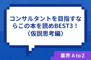 コンサルタントを目指すならこの本を読めBEST3!〈仮説思考編〉
