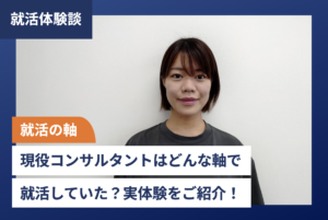 【就活の軸】現役コンサルタントはどんな軸で就活していた?実体験をご紹介!