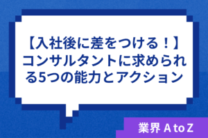 入社後に差をつける！コンサルタントに求められる5つの能力・5つのアクション