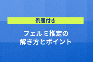 【例題付き】フェルミ推定の解き方とポイント